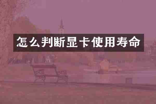 怎么判断显卡使用寿命