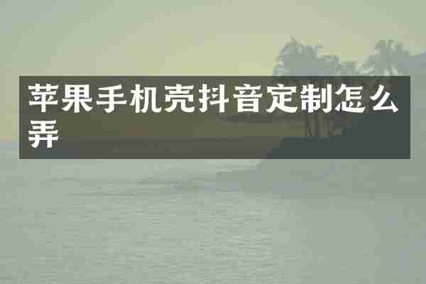 苹果手机壳抖音定制怎么弄