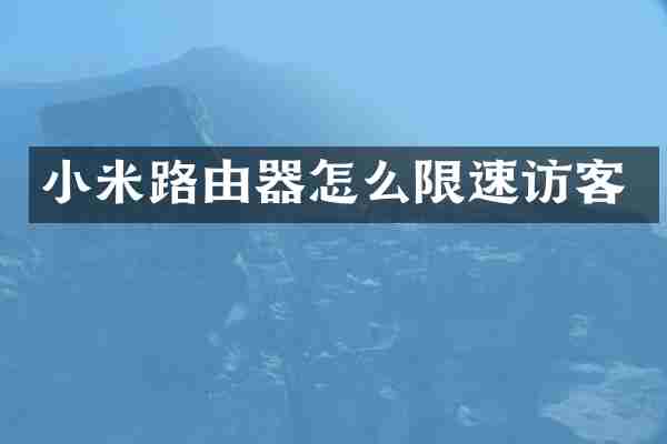 小米路由器怎么限速访客