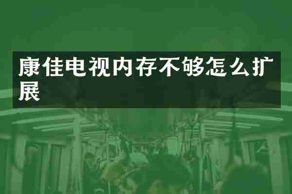 康佳电视内存不够怎么扩展