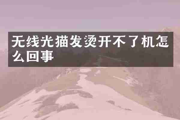 无线光猫发烫开不了机怎么回事