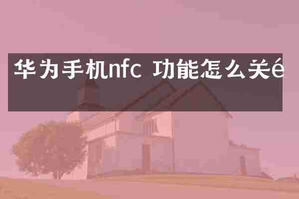 华为手机nfc 功能怎么关闭