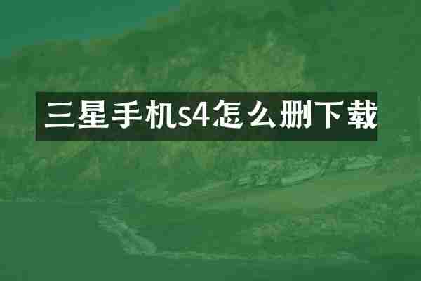 三星手机s4怎么删下载