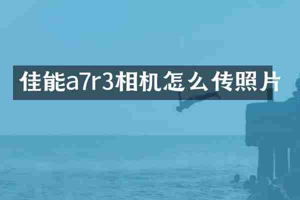 佳能a7r3相机怎么传照片