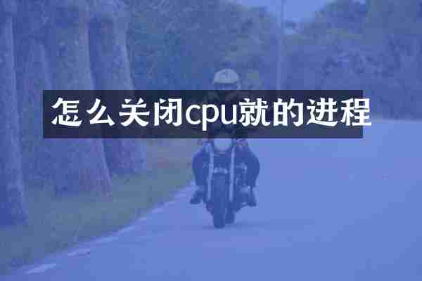 怎么关闭cpu就的进程