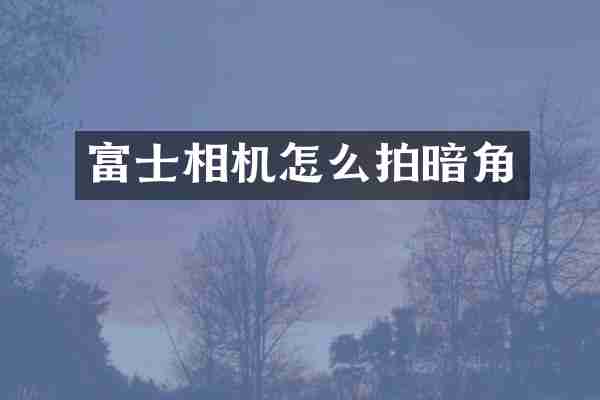 富士相机怎么拍暗角