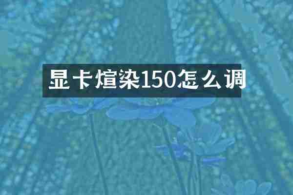 显卡煊染150怎么调