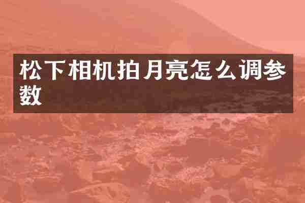 松下相机拍月亮怎么调参数