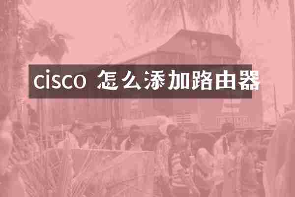 cisco 怎么添加路由器