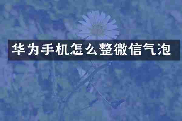 华为手机怎么整微信气泡