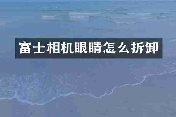 富士相机眼睛怎么拆卸