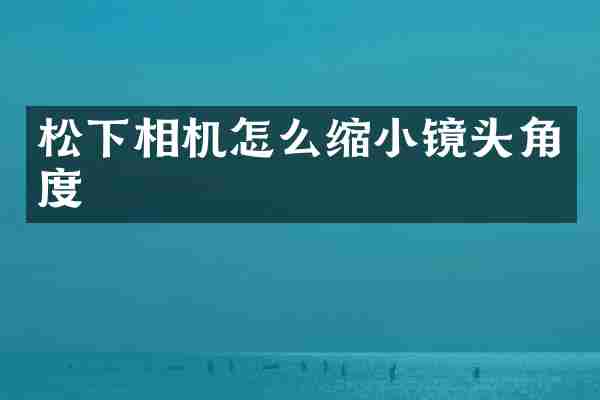 松下相机怎么缩小镜头角度