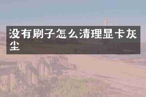 没有刷子怎么清理显卡灰尘