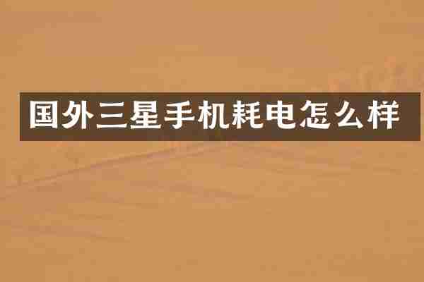 国外三星手机耗电怎么样