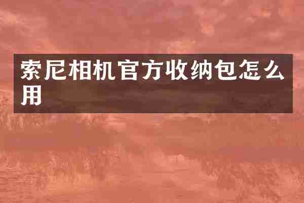 索尼相机官方收纳包怎么用