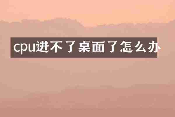 cpu进不了桌面了怎么办