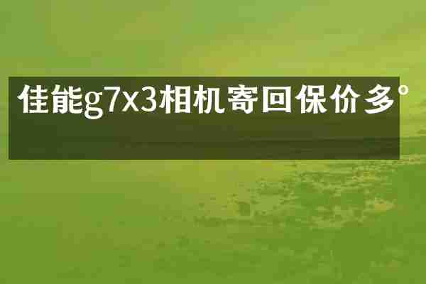 佳能g7x3相机寄回保价多少