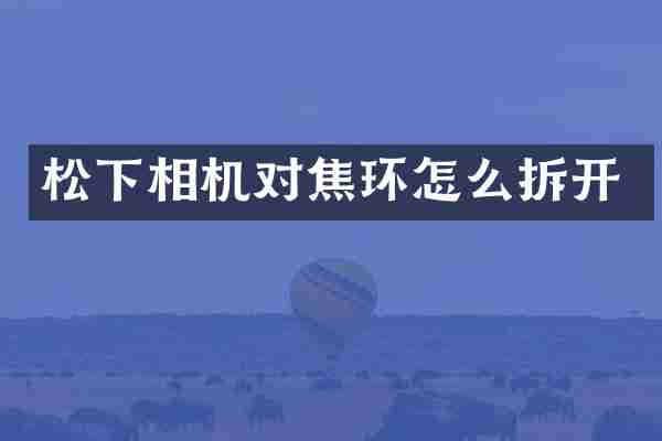 松下相机对焦环怎么拆开