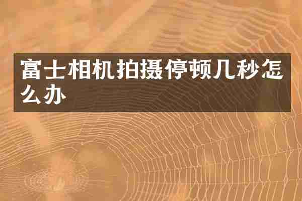 富士相机拍摄停顿几秒怎么办