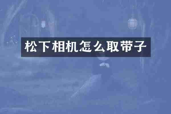 松下相机怎么取带子