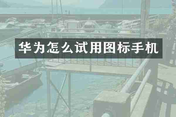 华为怎么试用图标手机