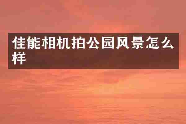 佳能相机拍公园风景怎么样