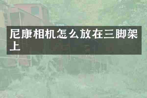 尼康相机怎么放在三脚架上