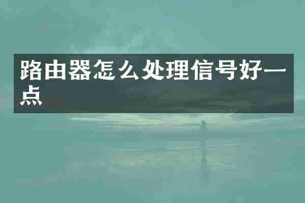 路由器怎么处理信号好一点