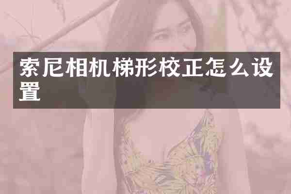 索尼相机梯形校正怎么设置