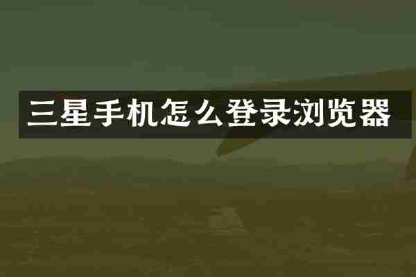三星手机怎么登录浏览器