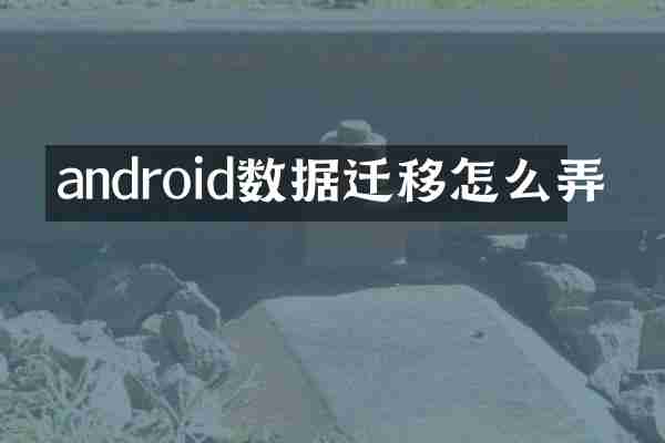 android数据迁移怎么弄