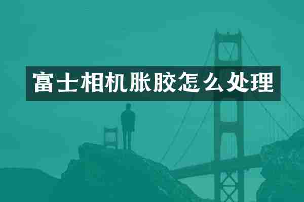 富士相机胀胶怎么处理