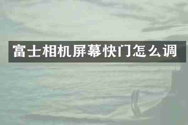 富士相机屏幕快门怎么调