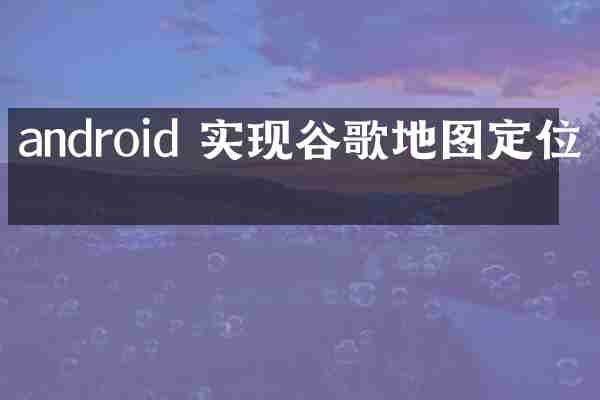 android 实现谷歌地图定位吗