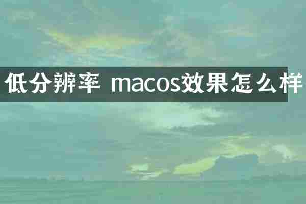 低分辨率 macos效果怎么样