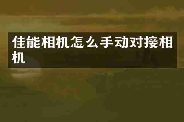 佳能相机怎么手动对接相机