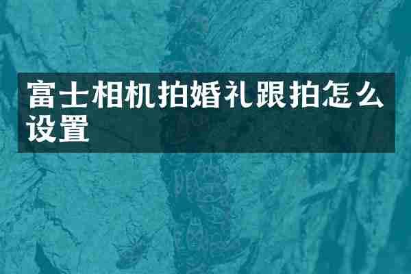 富士相机拍婚礼跟拍怎么设置