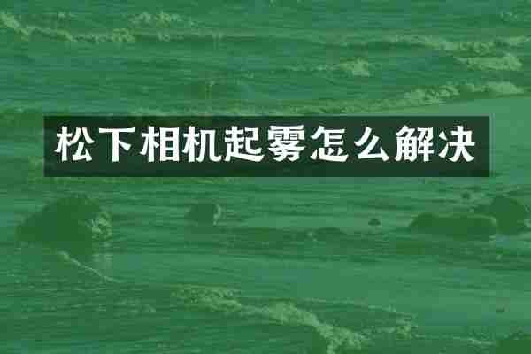相机起雾怎么解决