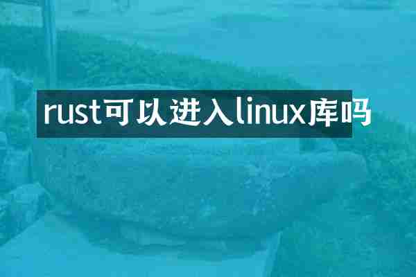 rust可以进入linux库吗