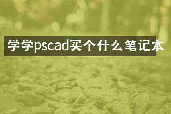 学学pscad买个什么笔记本