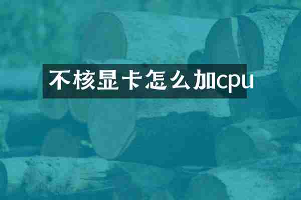 不核显卡怎么加cpu