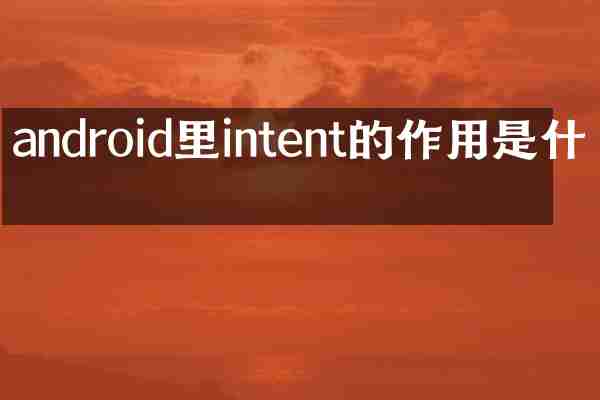 android里intent的作用是什么