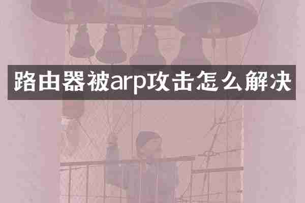 路由器被arp攻击怎么解决