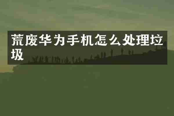 荒废华为手机怎么处理垃圾