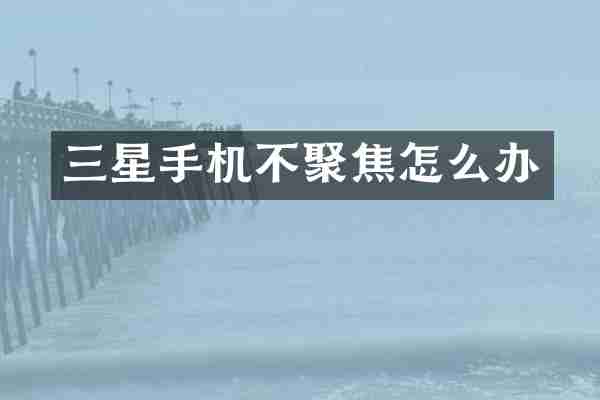 三星手机不聚焦怎么办