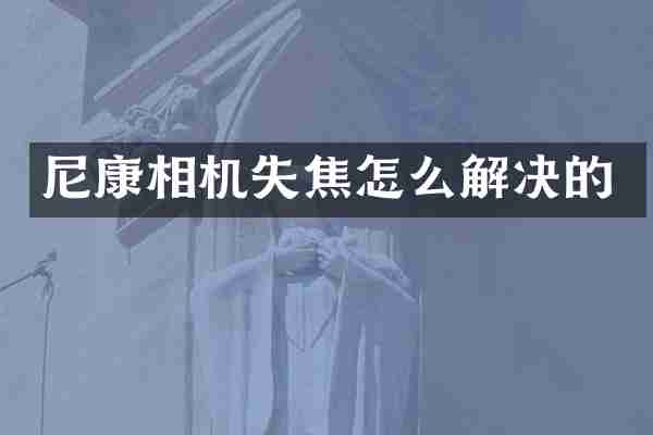 尼康相机失焦怎么解决的
