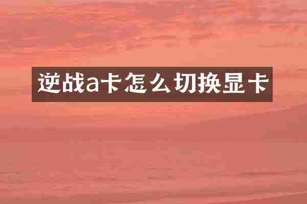 逆战a卡怎么切换显卡