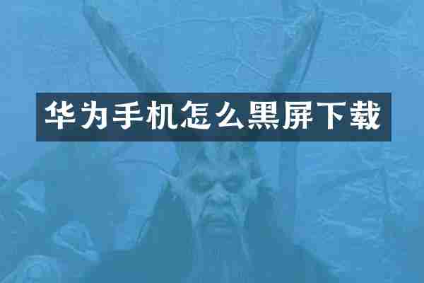华为手机怎么黑屏下载