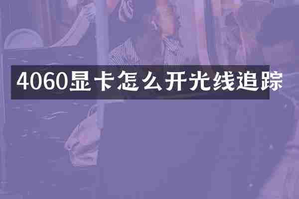 4060显卡怎么开光线追踪