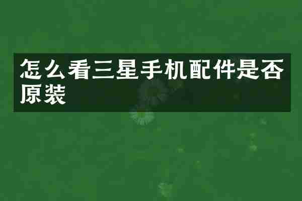 怎么看三星手机配件是否原装